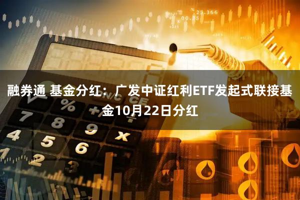 融券通 基金分红：广发中证红利ETF发起式联接基金10月22日分红