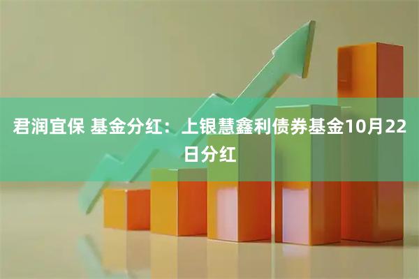 君润宜保 基金分红：上银慧鑫利债券基金10月22日分红