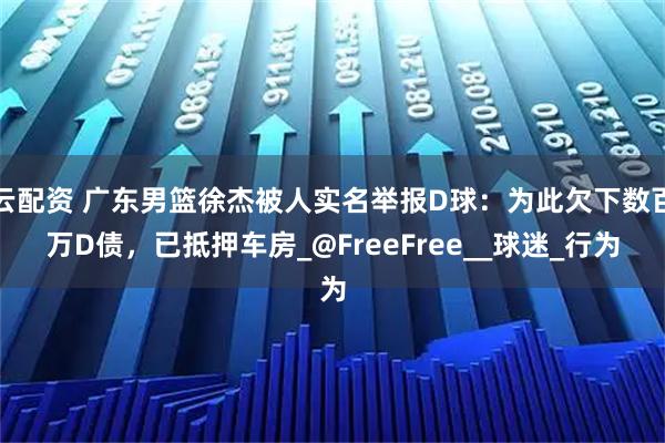 云配资 广东男篮徐杰被人实名举报D球：为此欠下数百万D债，已抵押车房_@FreeFree__球迷_行为