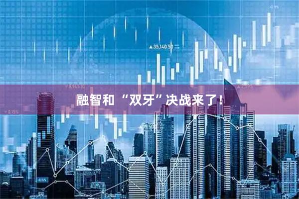 融智和 “双牙”决战来了！