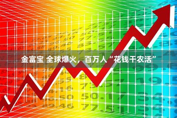 金富宝 全球爆火，百万人“花钱干农活”